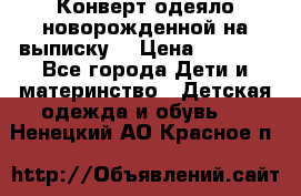 Конверт-одеяло новорожденной на выписку. › Цена ­ 1 500 - Все города Дети и материнство » Детская одежда и обувь   . Ненецкий АО,Красное п.